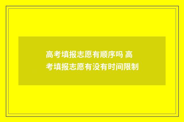 高考填报志愿有顺序吗 高考填报志愿有没有时间限制