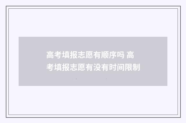 高考填报志愿有顺序吗 高考填报志愿有没有时间限制