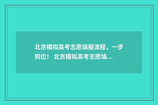 北京模拟高考志愿填报流程，一步到位！ 北京模拟高考志愿填报
