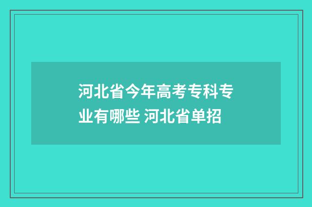 河北省今年高考专科专业有哪些 河北省单招