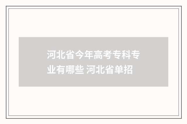 河北省今年高考专科专业有哪些 河北省单招