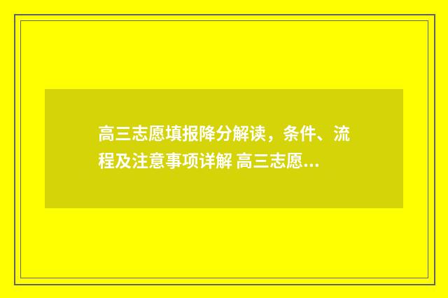 高三志愿填报降分解读，条件、流程及注意事项详解 高三志愿填报有什么讲究