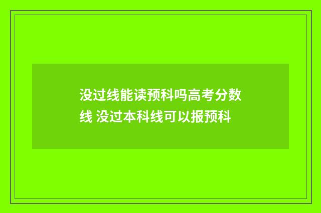 没过线能读预科吗高考分数线 没过本科线可以报预科