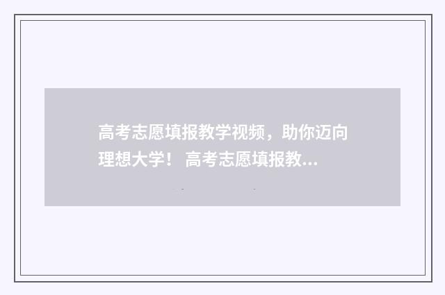 高考志愿填报教学视频，助你迈向理想大学！ 高考志愿填报教师