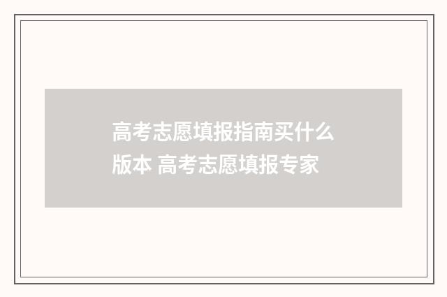 高考志愿填报指南买什么版本 高考志愿填报专家