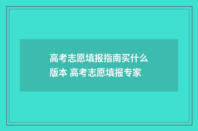 高考志愿填报指南买什么版本 高考志愿填报专家