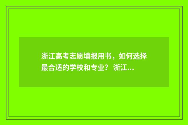 浙江高考志愿填报用书，如何选择最合适的学校和专业？ 浙江高考志愿填报规则及技巧