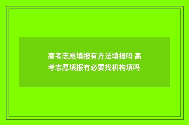 高考志愿填报有方法填报吗 高考志愿填报有必要找机构填吗