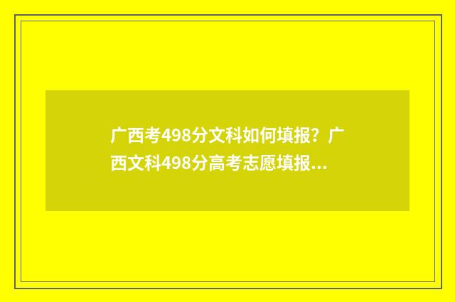 广西考498分文科如何填报？广西文科498分高考志愿填报指南 广西高考文科450分