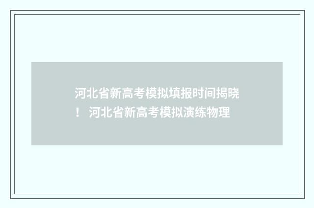 河北省新高考模拟填报时间揭晓！ 河北省新高考模拟演练物理