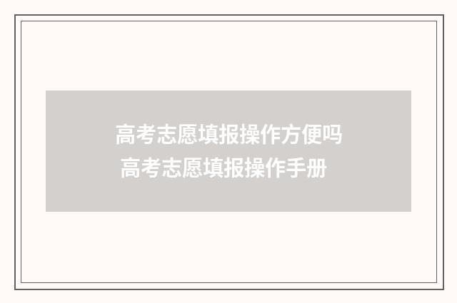 高考志愿填报操作方便吗 高考志愿填报操作手册