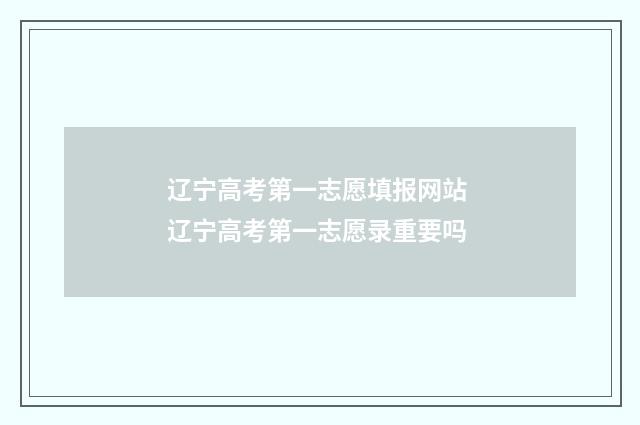 辽宁高考第一志愿填报网站 辽宁高考第一志愿录重要吗