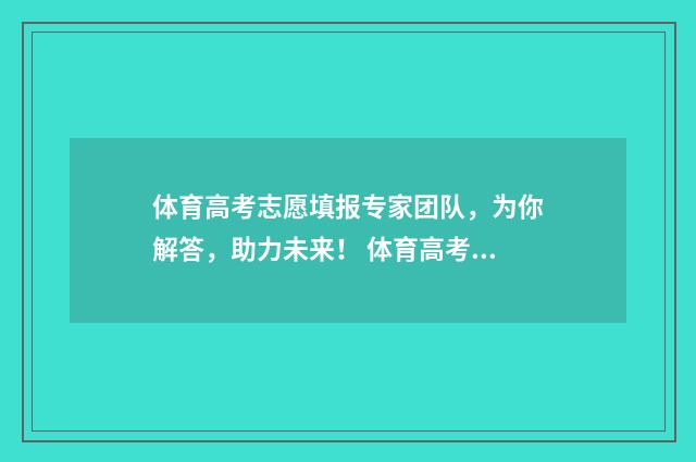 体育高考志愿填报专家团队，为你解答，助力未来！ 体育高考志愿填报助手