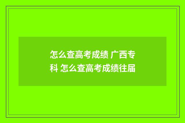 怎么查高考成绩 广西专科 怎么查高考成绩往届
