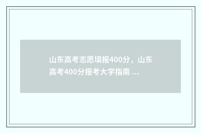 山东高考志愿填报400分，山东高考400分报考大学指南 山东高考志愿填报查询