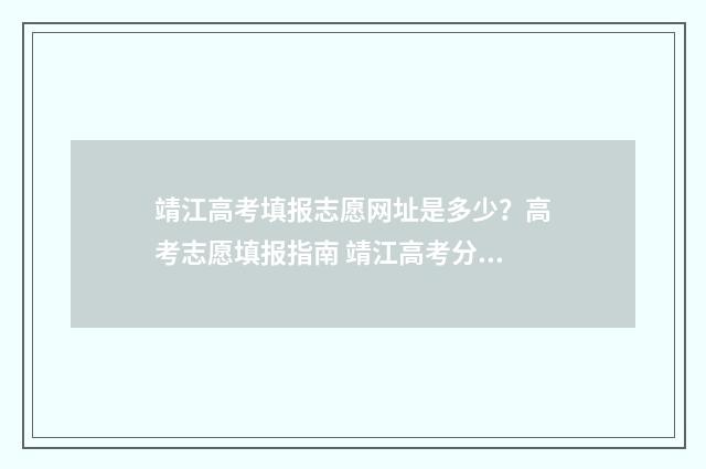 靖江高考填报志愿网址是多少？高考志愿填报指南 靖江高考分数查询