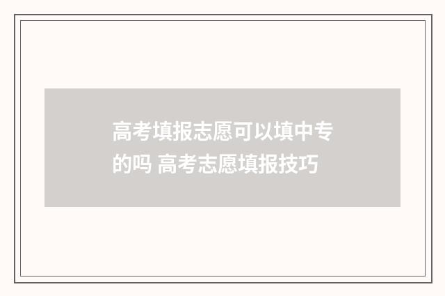 高考填报志愿可以填中专的吗 高考志愿填报技巧