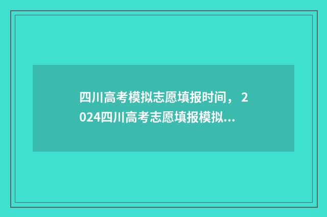 四川高考模拟志愿填报时间， 2024四川高考志愿填报模拟时间及入口 四川高考模拟志愿填报时间