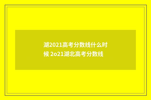 湖2021高考分数线什么时候 2o21湖北高考分数线