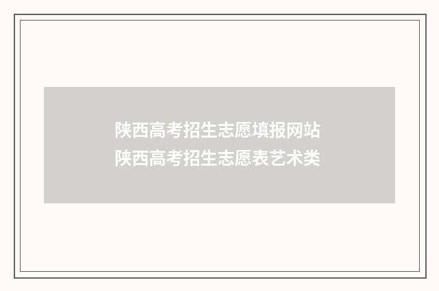 陕西高考招生志愿填报网站 陕西高考招生志愿表艺术类