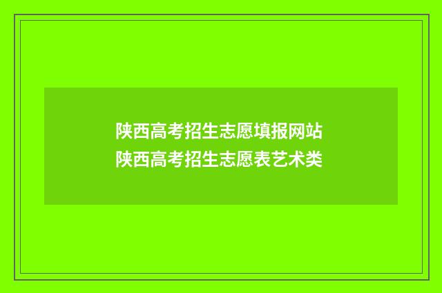 陕西高考招生志愿填报网站 陕西高考招生志愿表艺术类
