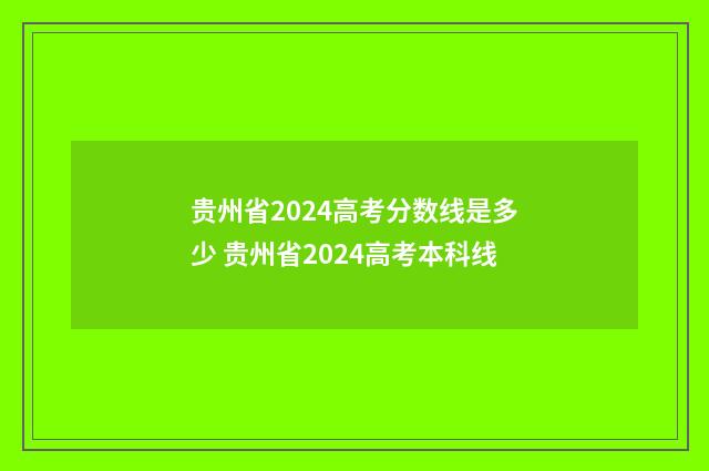 贵州省2024高考分数线是多少 贵州省2024高考本科线