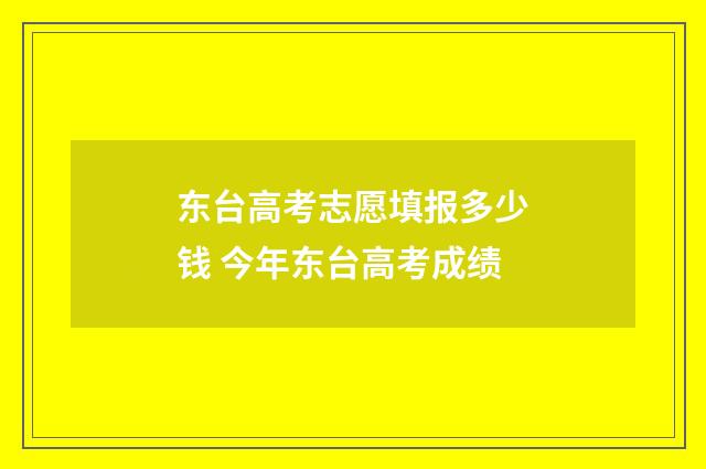 东台高考志愿填报多少钱 今年东台高考成绩