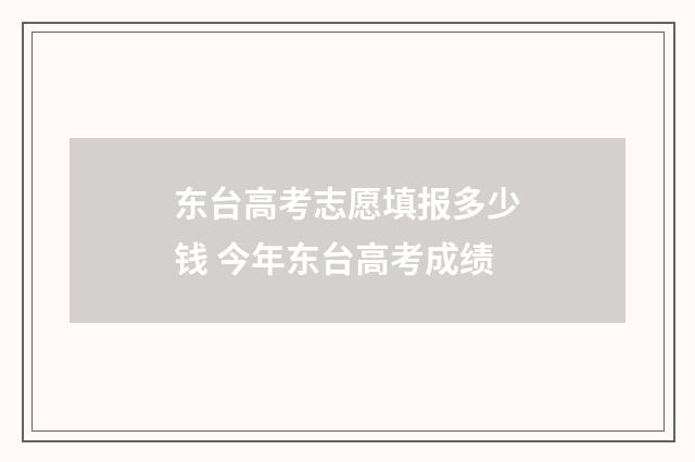 东台高考志愿填报多少钱 今年东台高考成绩