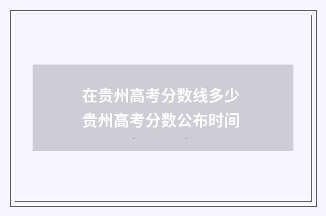 在贵州高考分数线多少 贵州高考分数公布时间