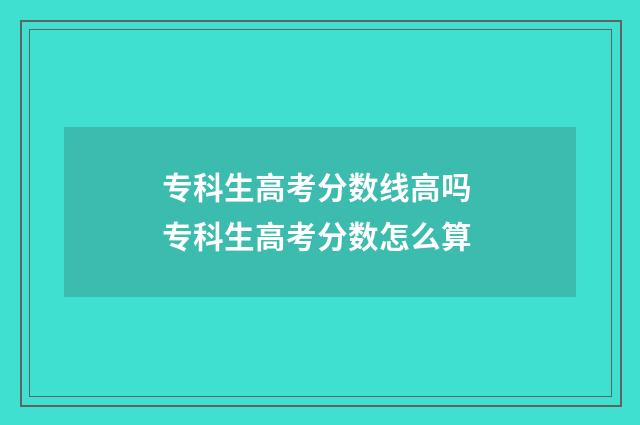 专科生高考分数线高吗 专科生高考分数怎么算