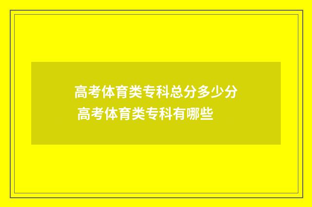 高考体育类专科总分多少分 高考体育类专科有哪些