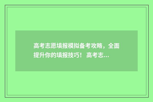 高考志愿填报模拟备考攻略，全面提升你的填报技巧！ 高考志愿填报模拟填报系统官网入口
