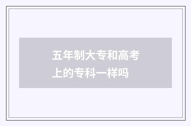 五年制大专和高考上的专科一样吗