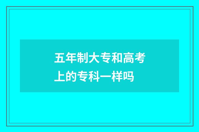 五年制大专和高考上的专科一样吗