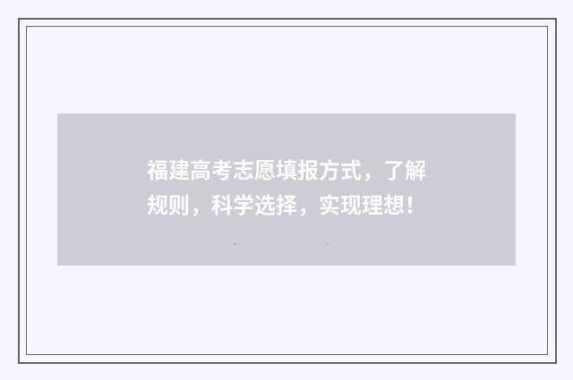 福建高考志愿填报方式，了解规则，科学选择，实现理想！