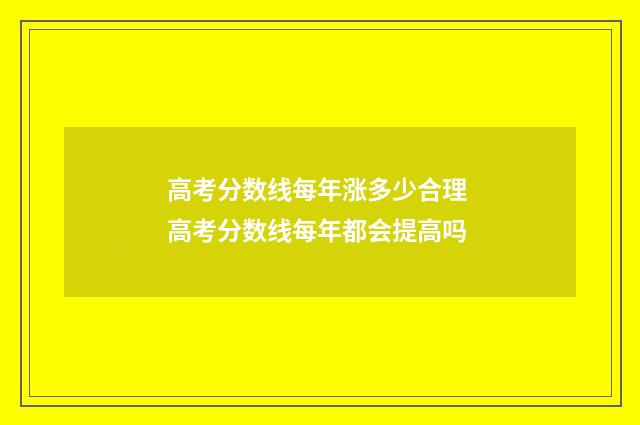 高考分数线每年涨多少合理 高考分数线每年都会提高吗