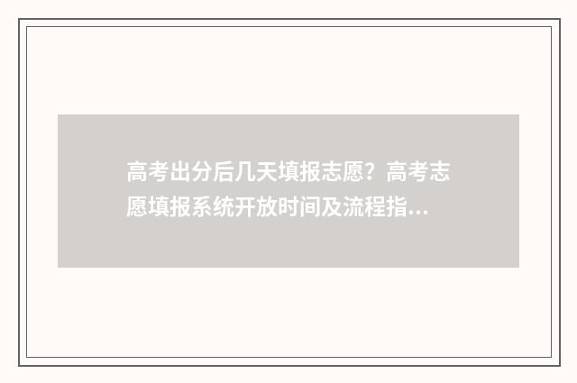 高考出分后几天填报志愿？高考志愿填报系统开放时间及流程指引 高考出分后几天体检一次
