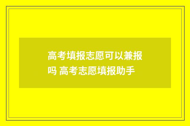 高考填报志愿可以兼报吗 高考志愿填报助手