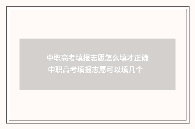 中职高考填报志愿怎么填才正确 中职高考填报志愿可以填几个