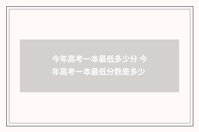 今年高考一本最低多少分 今年高考一本最低分数是多少