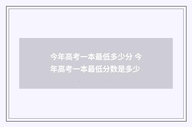 今年高考一本最低多少分 今年高考一本最低分数是多少