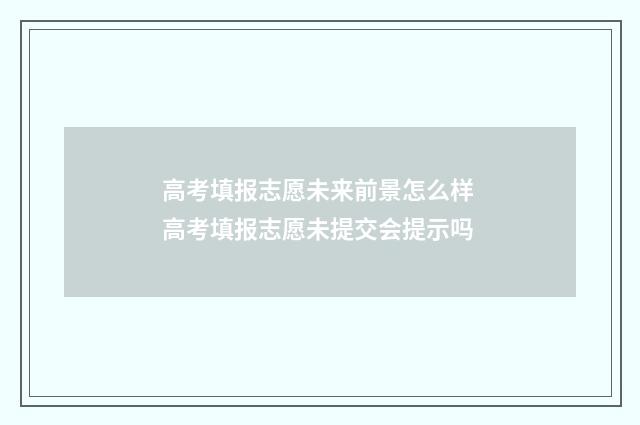 高考填报志愿未来前景怎么样 高考填报志愿未提交会提示吗