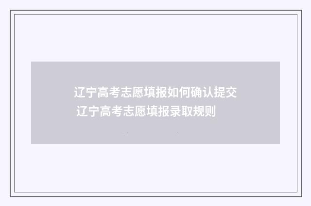 辽宁高考志愿填报如何确认提交 辽宁高考志愿填报录取规则