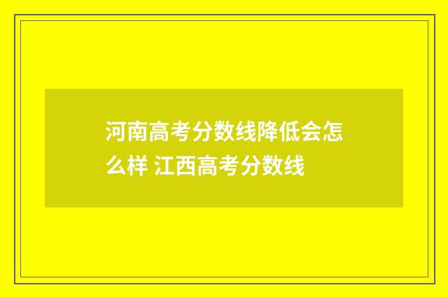 河南高考分数线降低会怎么样 江西高考分数线