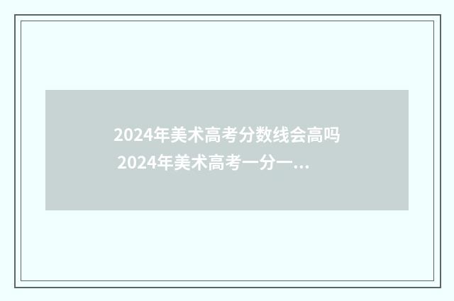2024年美术高考分数线会高吗 2024年美术高考一分一段表