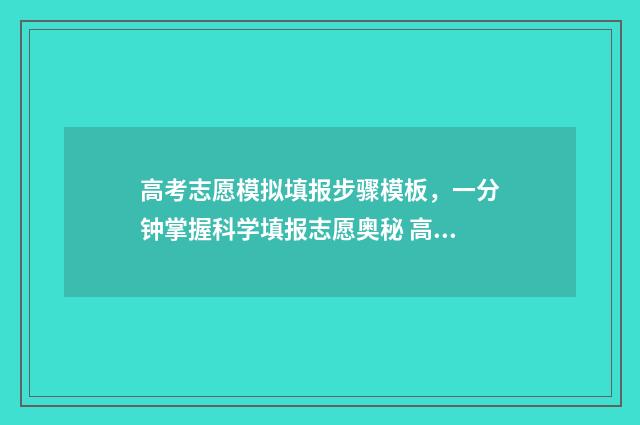 高考志愿模拟填报步骤模板，一分钟掌握科学填报志愿奥秘 高考志愿模拟填报系统怎么填过程