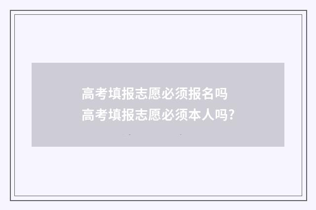 高考填报志愿必须报名吗 高考填报志愿必须本人吗?