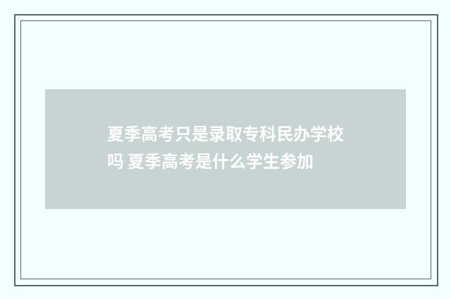 夏季高考只是录取专科民办学校吗 夏季高考是什么学生参加
