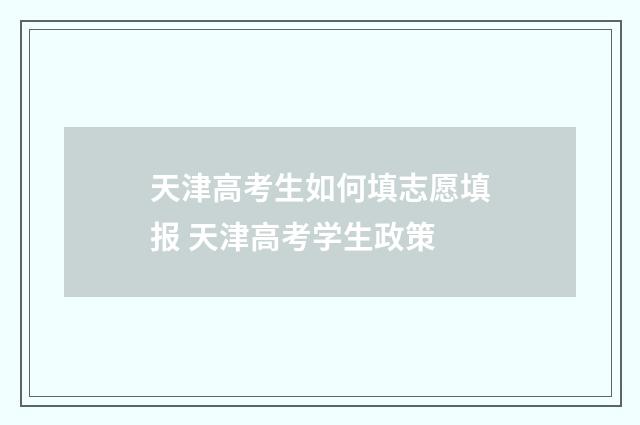 天津高考生如何填志愿填报 天津高考学生政策