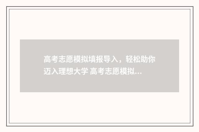 高考志愿模拟填报导入，轻松助你迈入理想大学 高考志愿模拟填报服务平台